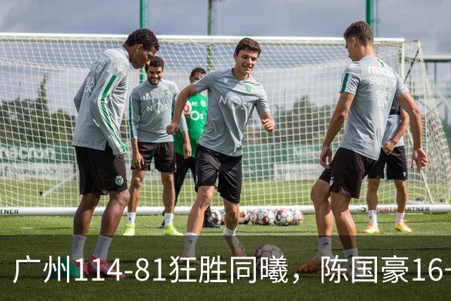 广州114-81狂胜同曦，陈国豪16+5+3，摩西-布朗19+10
