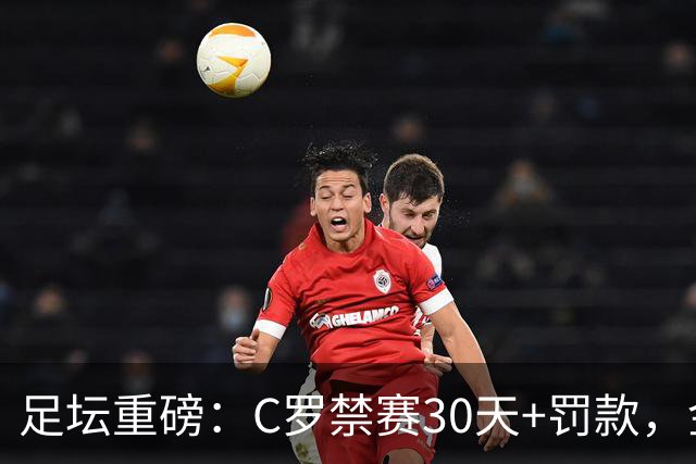 足坛重磅：C罗禁赛30天+罚款，金球奖凯恩领先亚马尔，热刺迎首胜